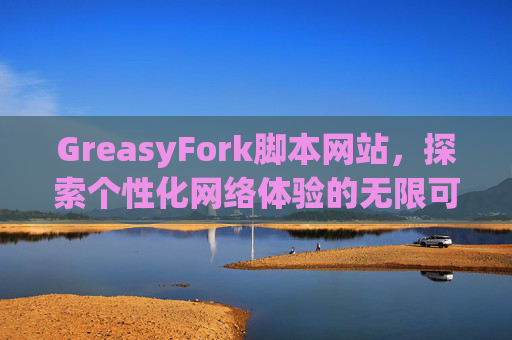 GreasyFork脚本网站，探索个性化网络体验的无限可能